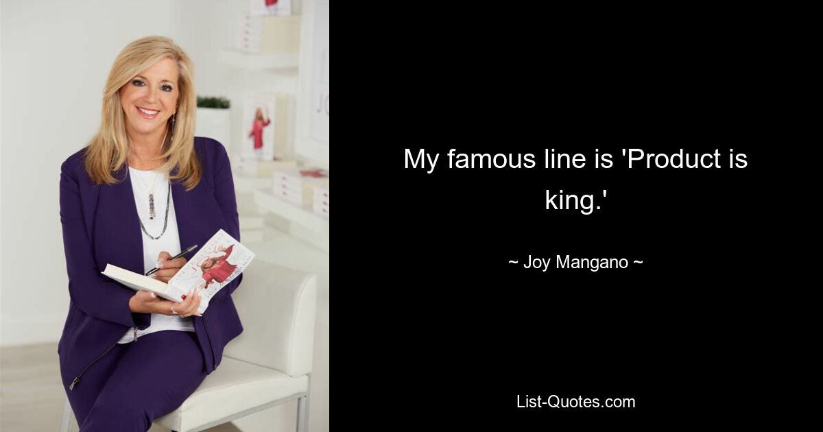 My famous line is 'Product is king.' — © Joy Mangano