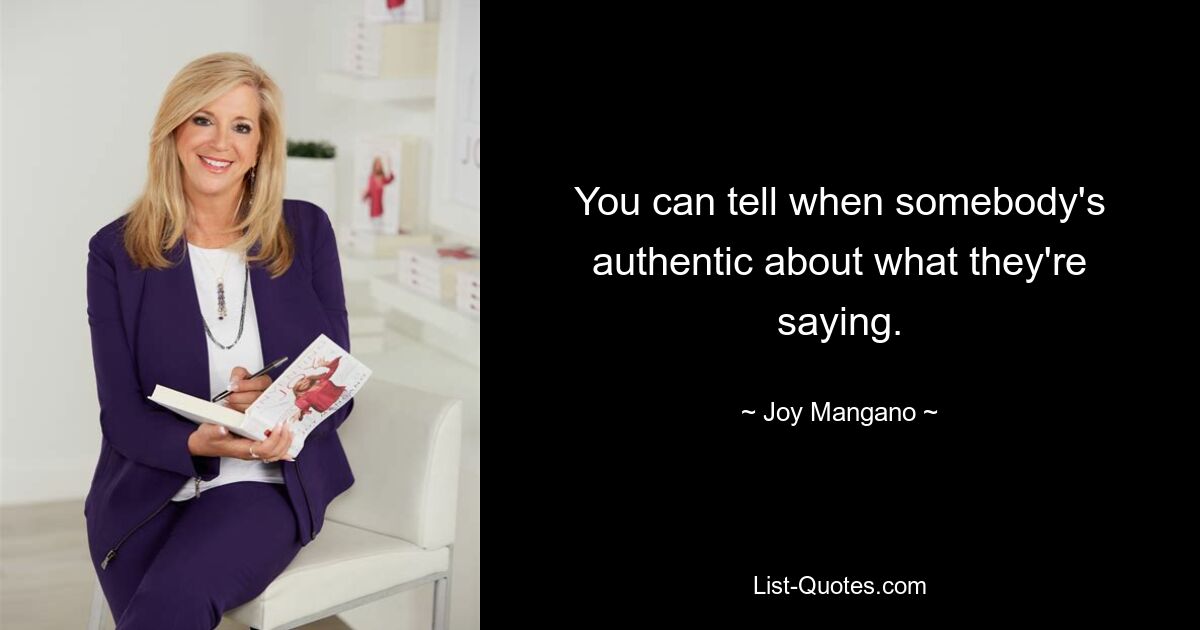 You can tell when somebody's authentic about what they're saying. — © Joy Mangano