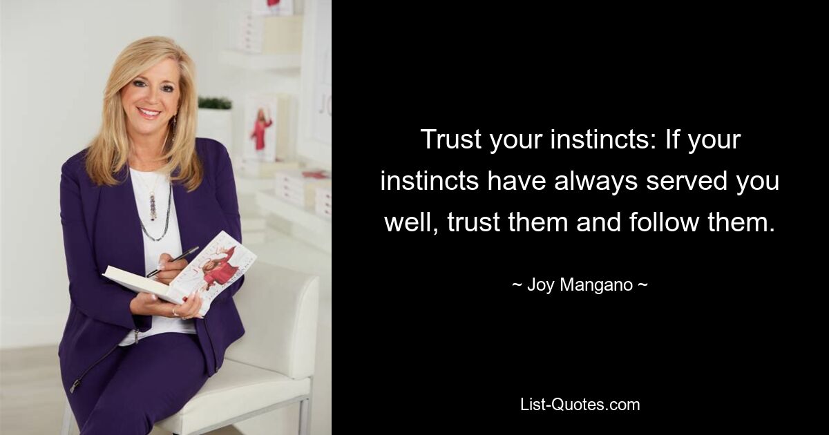 Trust your instincts: If your instincts have always served you well, trust them and follow them. — © Joy Mangano