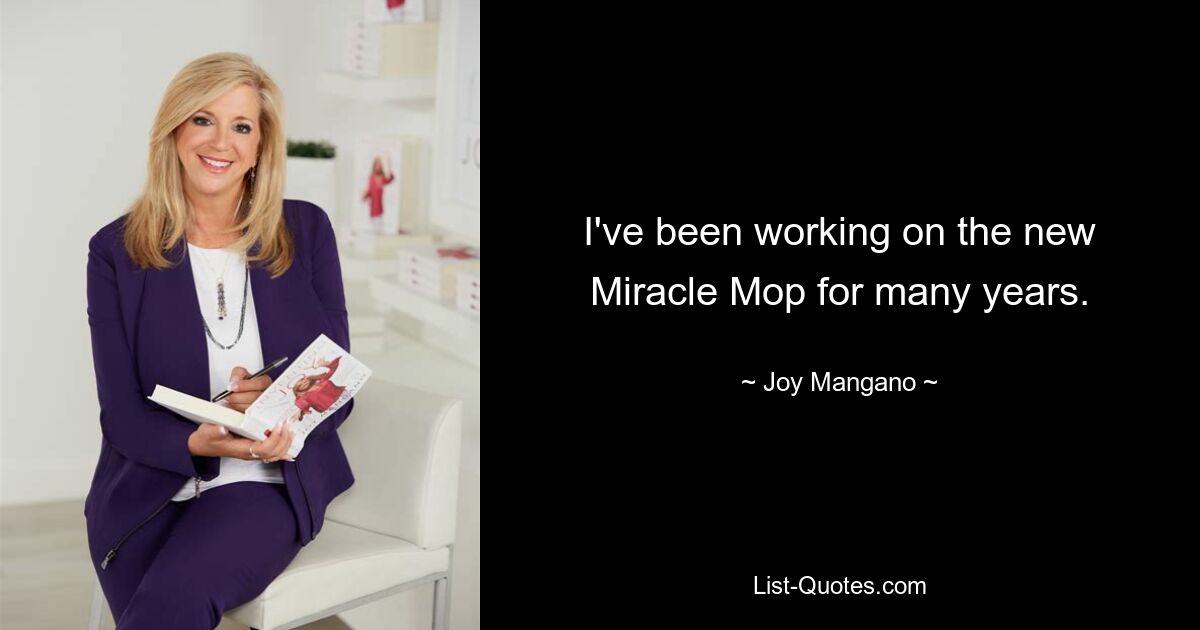 I've been working on the new Miracle Mop for many years. — © Joy Mangano