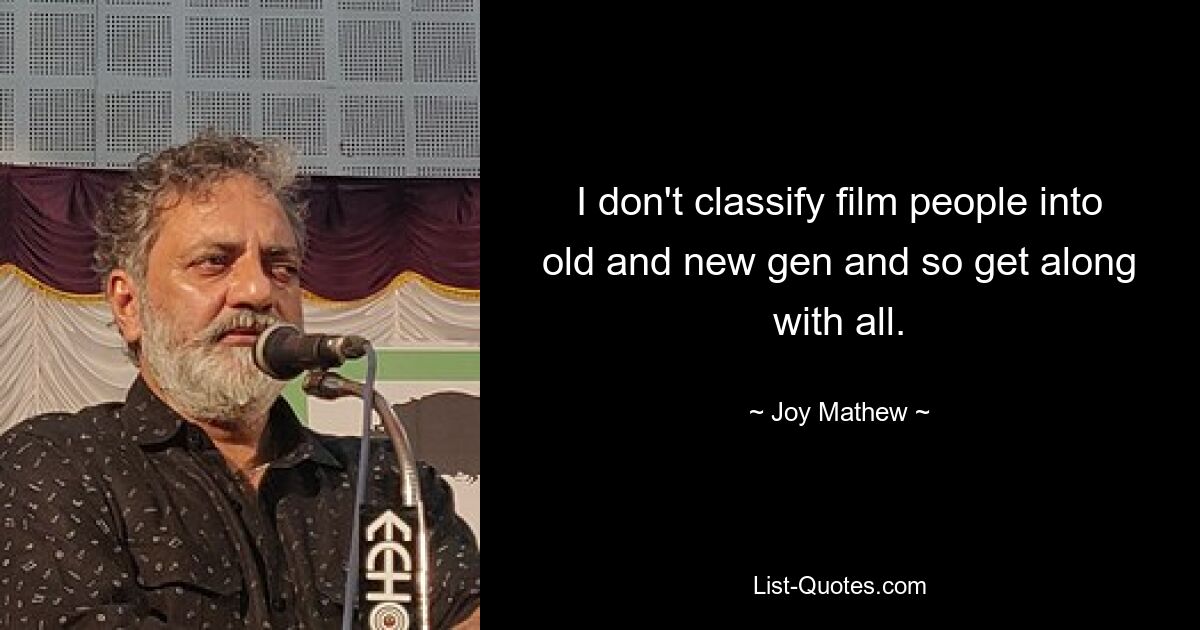 I don't classify film people into old and new gen and so get along with all. — © Joy Mathew