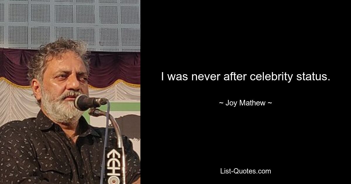 I was never after celebrity status. — © Joy Mathew