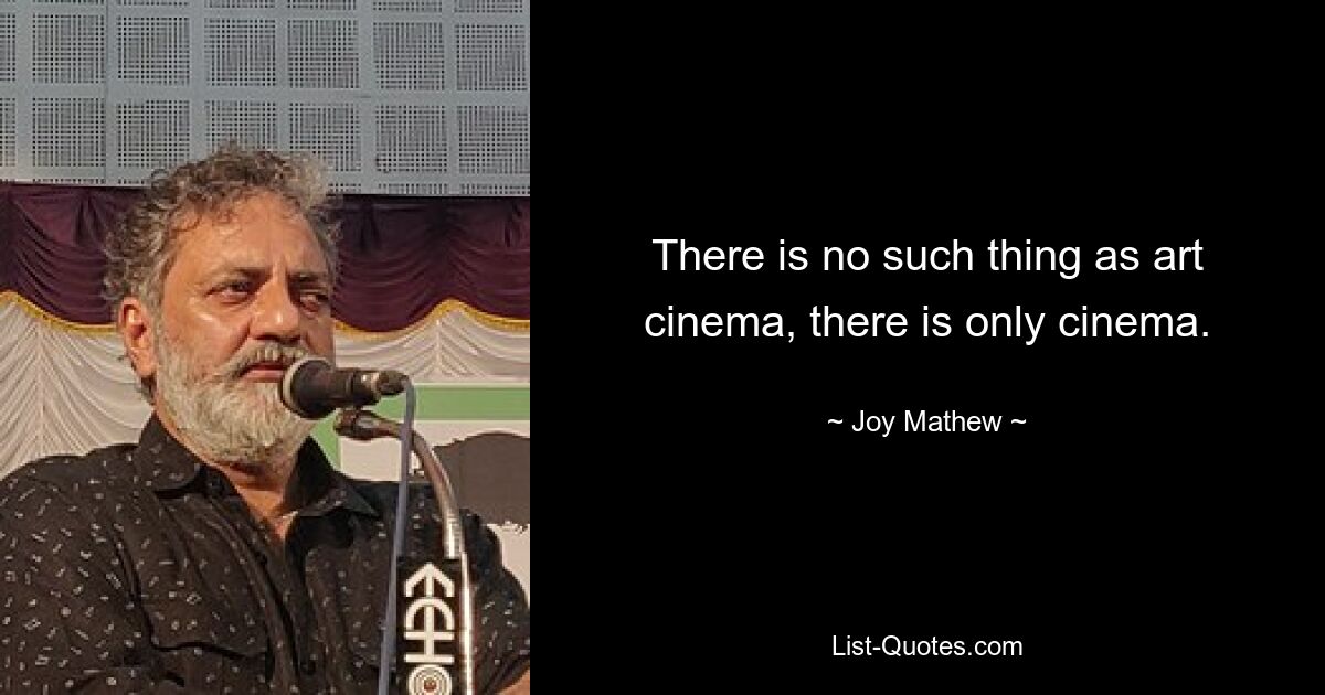 There is no such thing as art cinema, there is only cinema. — © Joy Mathew