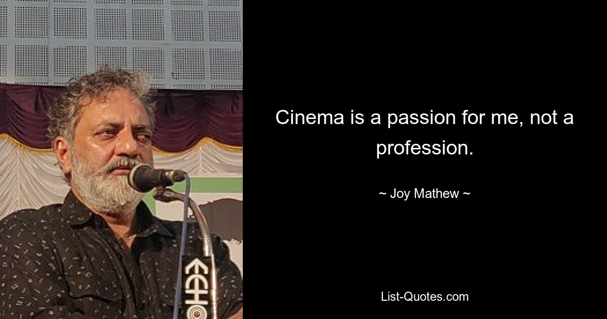 Cinema is a passion for me, not a profession. — © Joy Mathew