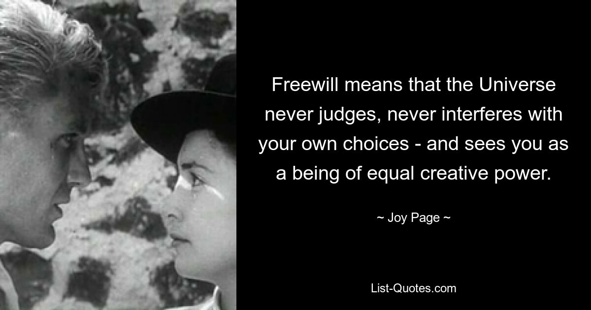 Freewill means that the Universe never judges, never interferes with your own choices - and sees you as a being of equal creative power. — © Joy Page