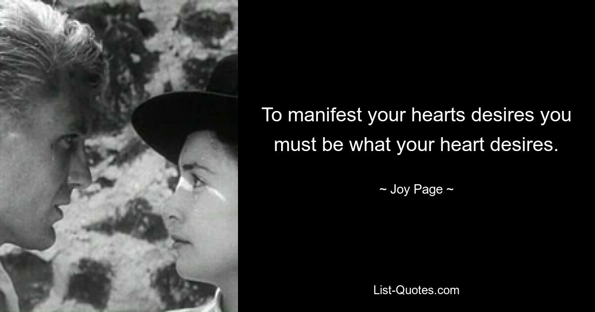 To manifest your hearts desires you must be what your heart desires. — © Joy Page