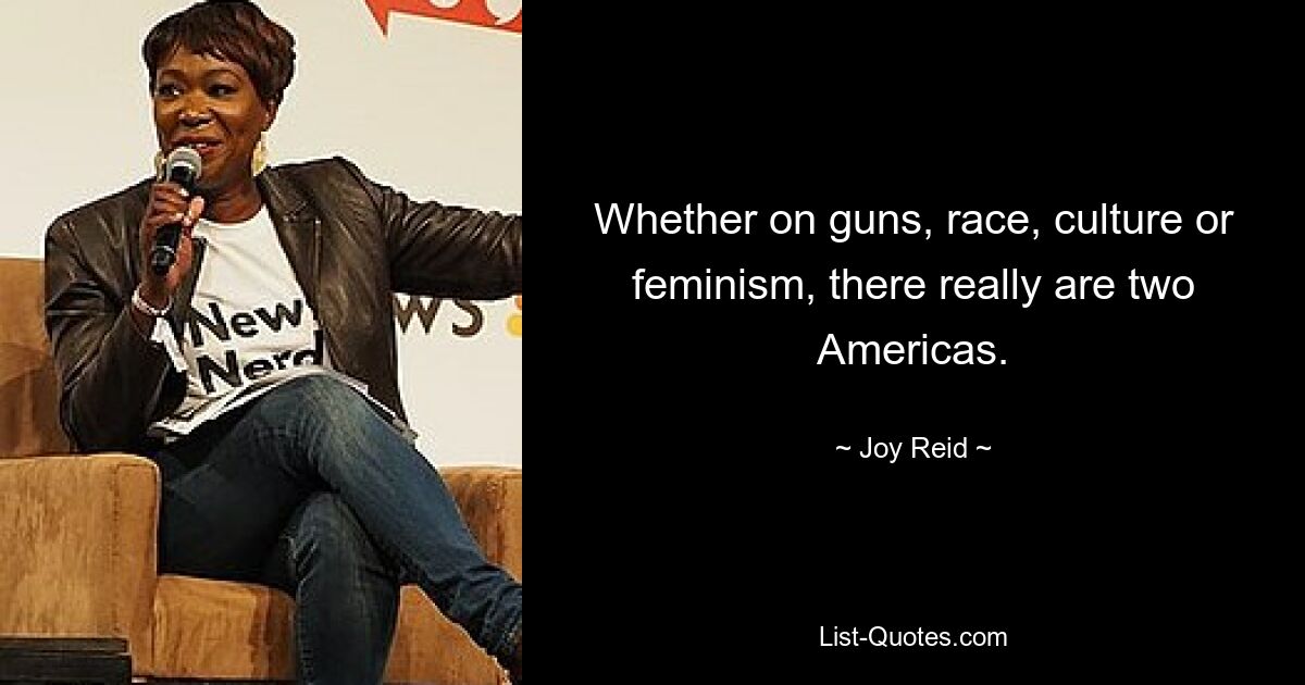 Whether on guns, race, culture or feminism, there really are two Americas. — © Joy Reid