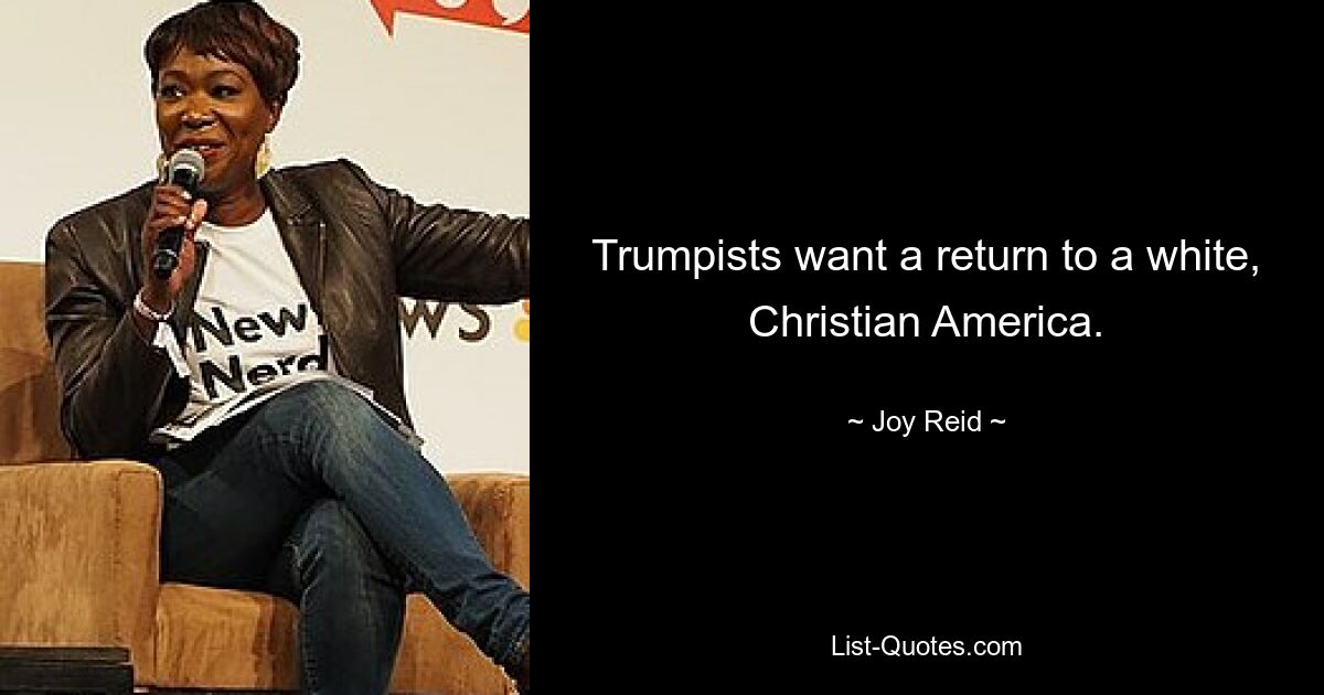 Trumpists want a return to a white, Christian America. — © Joy Reid