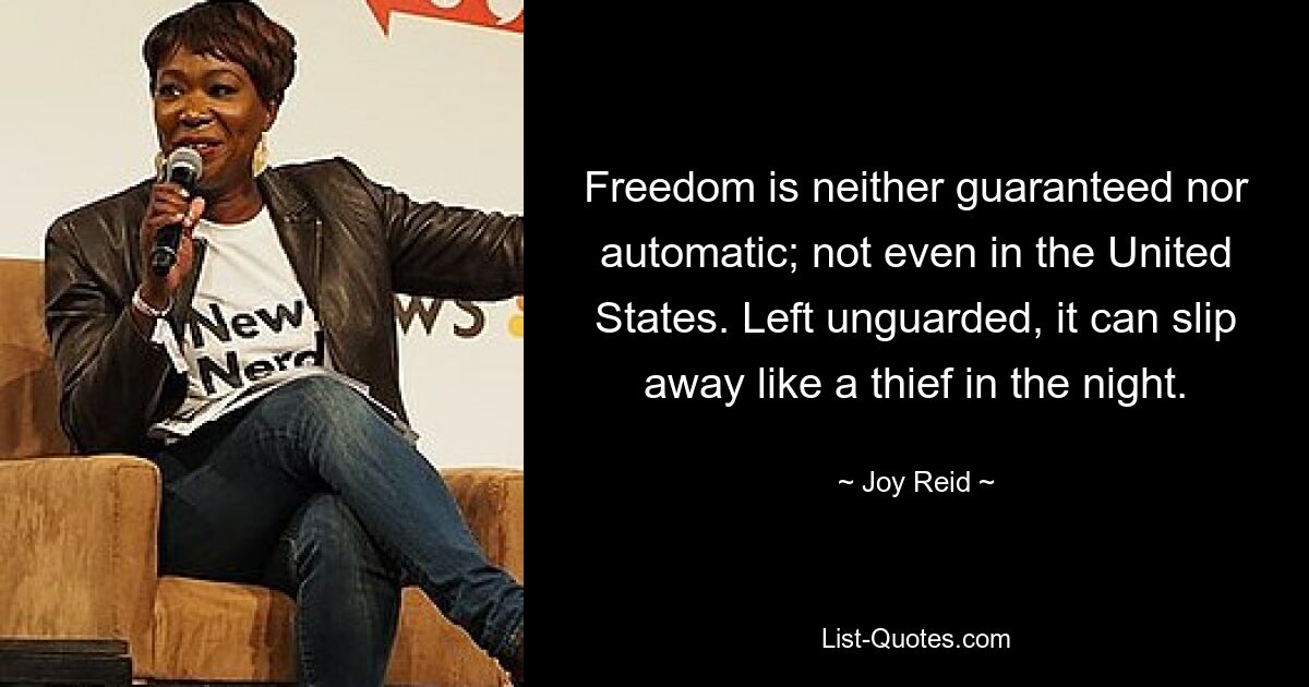 Freedom is neither guaranteed nor automatic; not even in the United States. Left unguarded, it can slip away like a thief in the night. — © Joy Reid