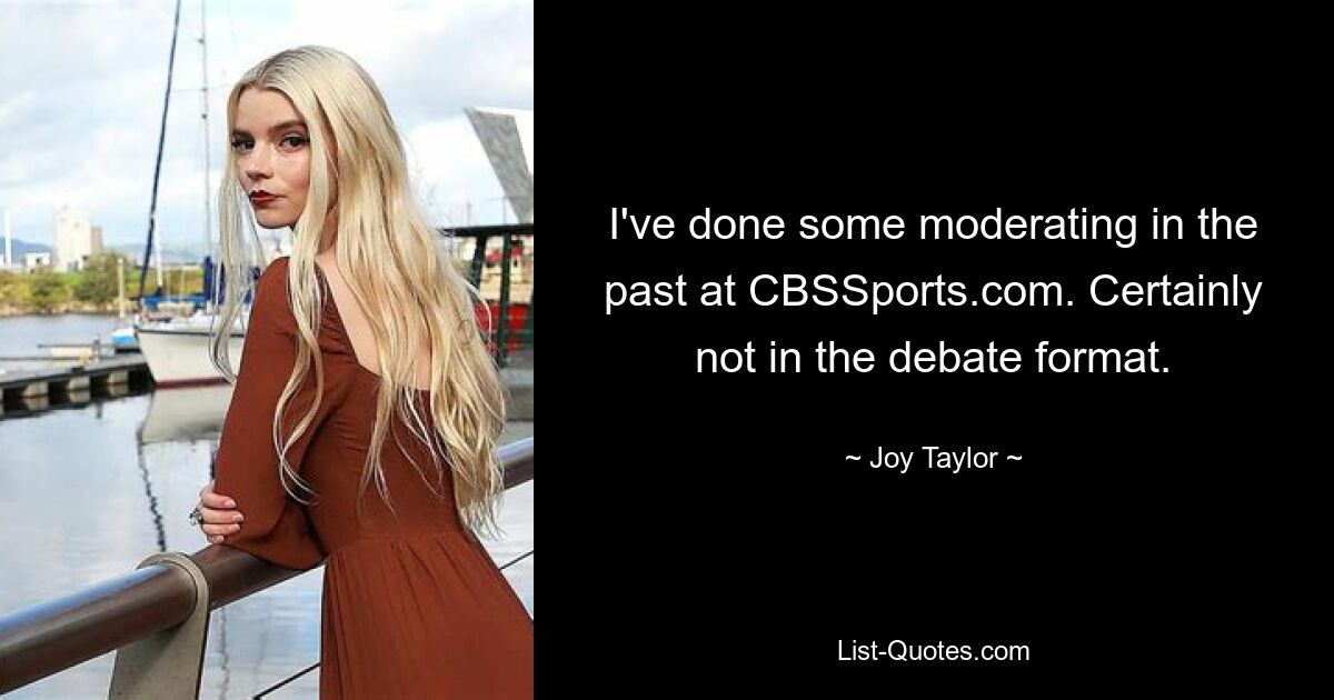 I've done some moderating in the past at CBSSports.com. Certainly not in the debate format. — © Joy Taylor