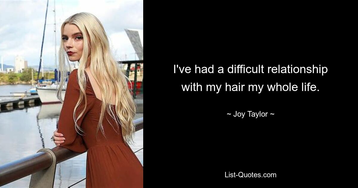 I've had a difficult relationship with my hair my whole life. — © Joy Taylor