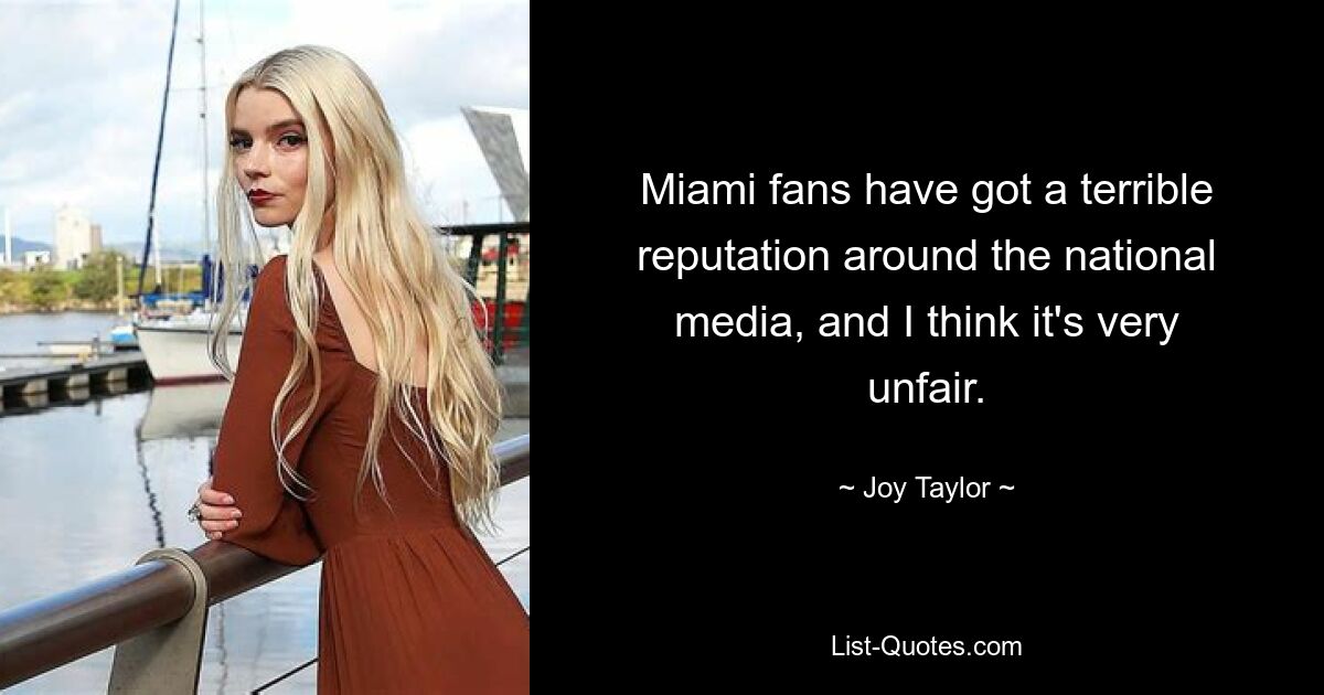 Miami fans have got a terrible reputation around the national media, and I think it's very unfair. — © Joy Taylor