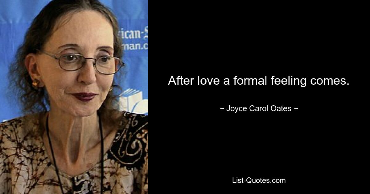 After love a formal feeling comes. — © Joyce Carol Oates