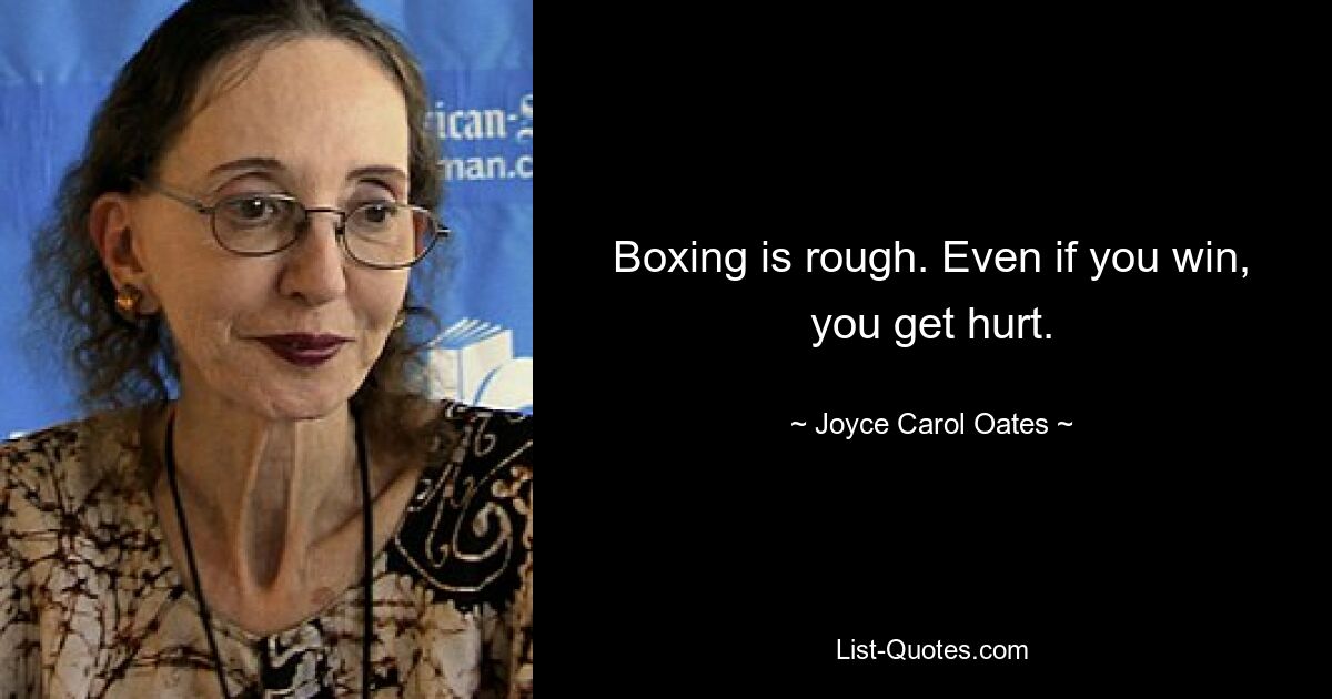 Boxing is rough. Even if you win, you get hurt. — © Joyce Carol Oates