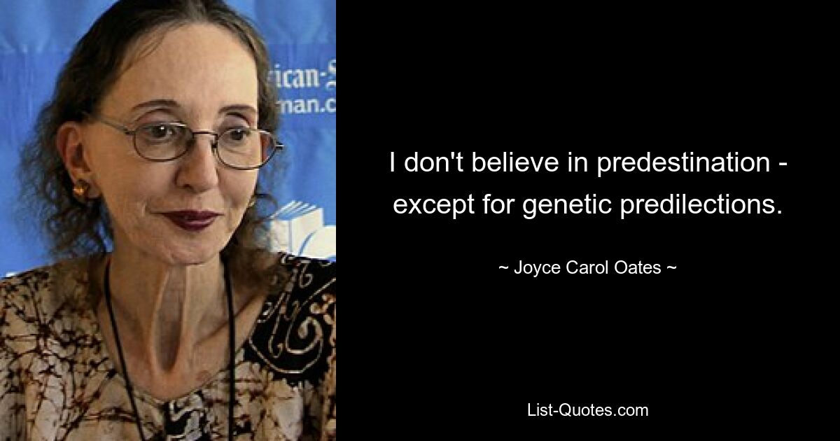 I don't believe in predestination - except for genetic predilections. — © Joyce Carol Oates