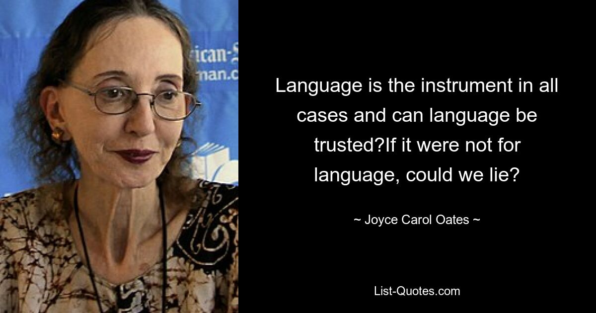 Language is the instrument in all cases and can language be trusted?If it were not for language, could we lie? — © Joyce Carol Oates