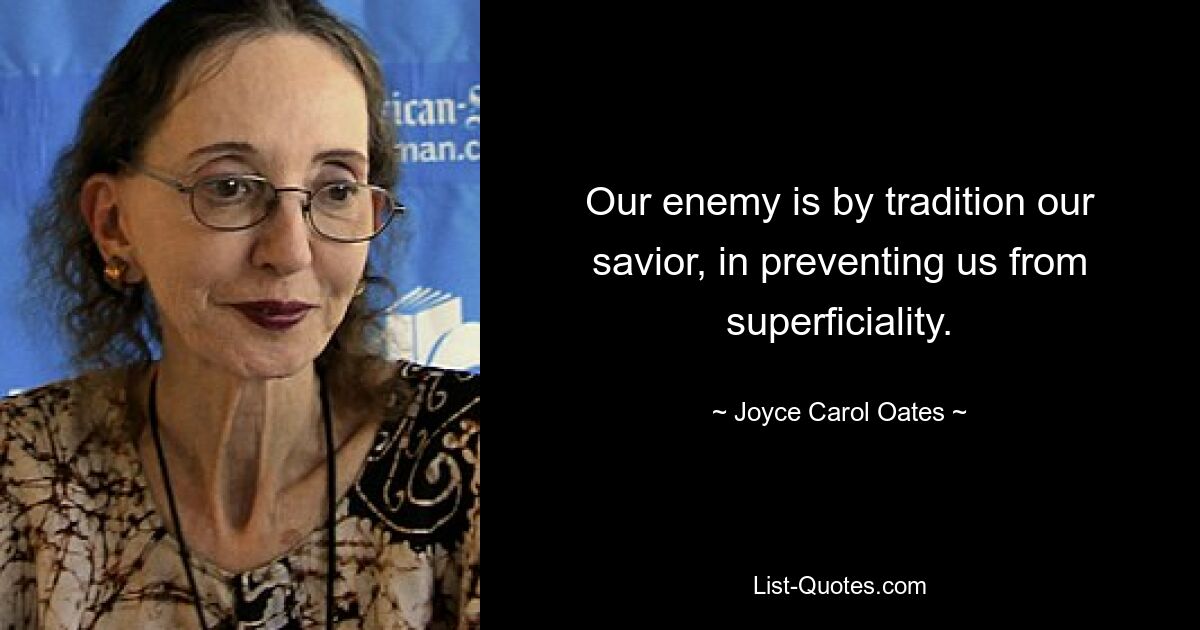 Our enemy is by tradition our savior, in preventing us from superficiality. — © Joyce Carol Oates