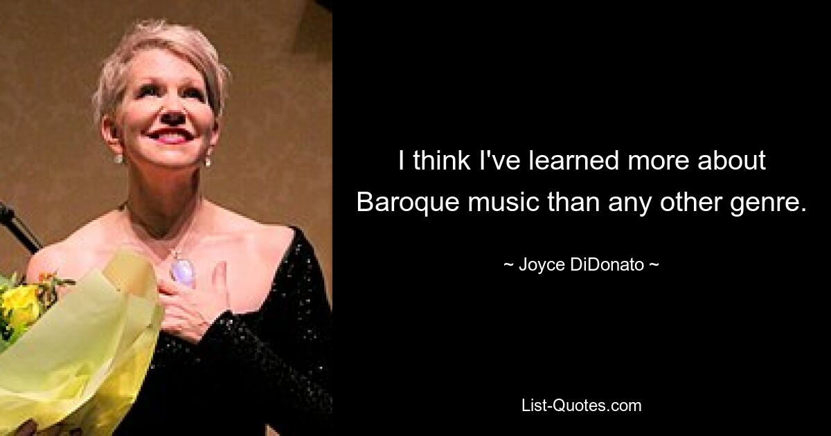 Ich glaube, ich habe mehr über Barockmusik gelernt als über jedes andere Genre. — © Joyce DiDonato 