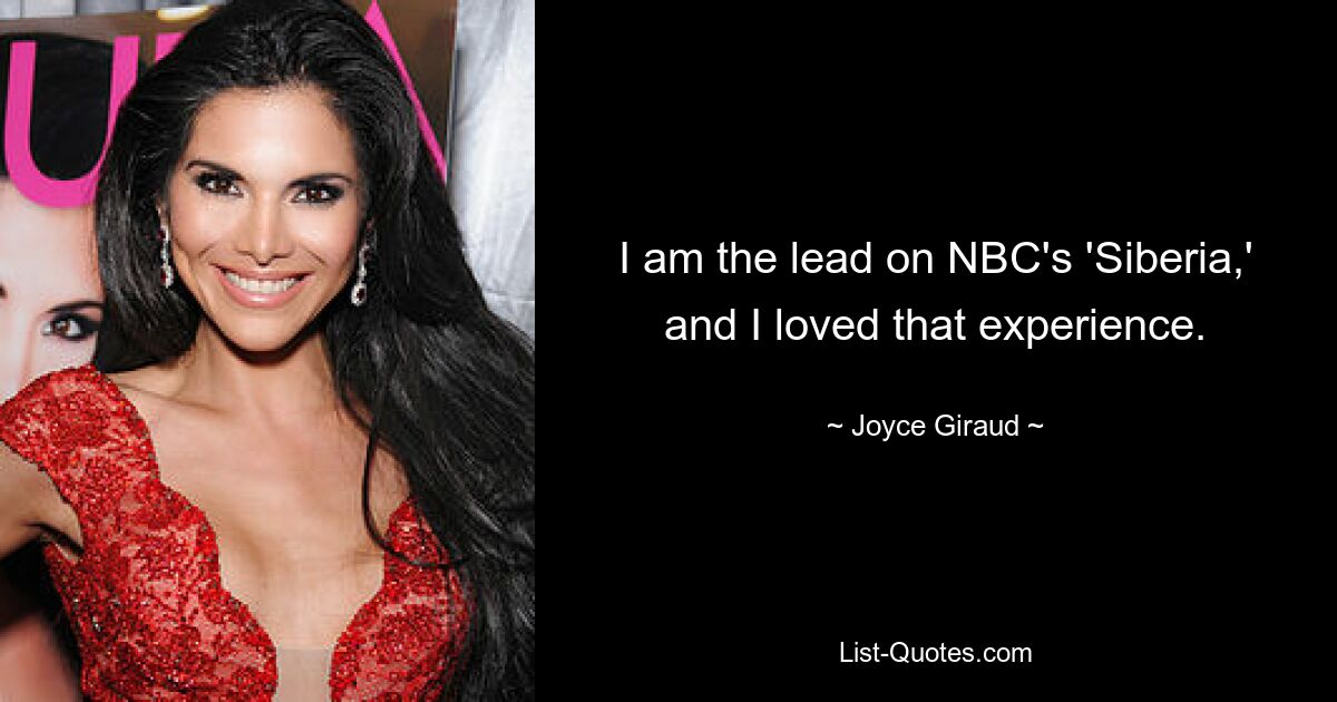 I am the lead on NBC's 'Siberia,' and I loved that experience. — © Joyce Giraud