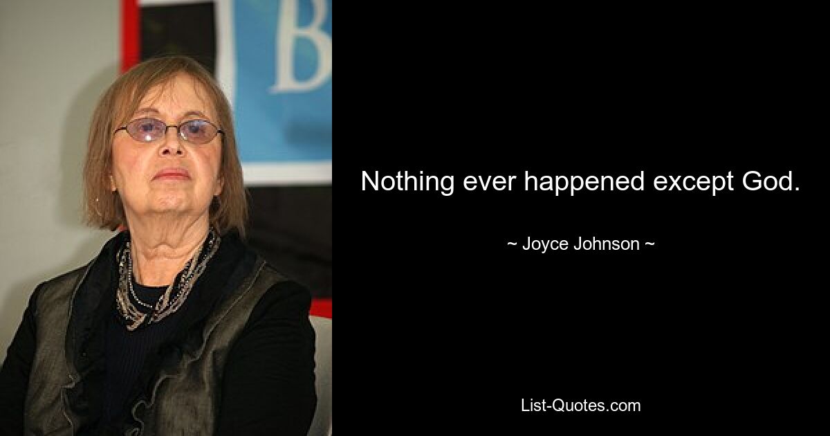 Nothing ever happened except God. — © Joyce Johnson