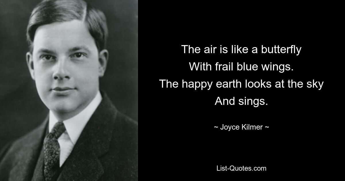 The air is like a butterfly
With frail blue wings.
The happy earth looks at the sky
And sings. — © Joyce Kilmer