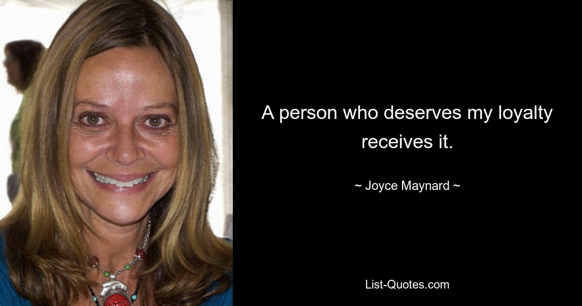 A person who deserves my loyalty receives it. — © Joyce Maynard