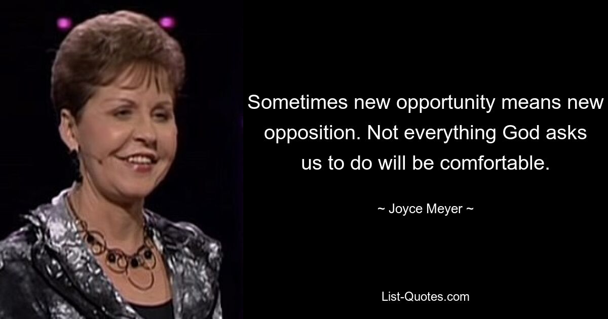 Sometimes new opportunity means new opposition. Not everything God asks us to do will be comfortable. — © Joyce Meyer