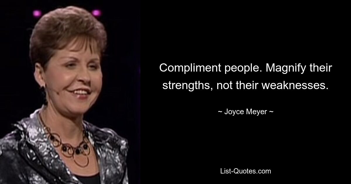 Compliment people. Magnify their strengths, not their weaknesses. — © Joyce Meyer