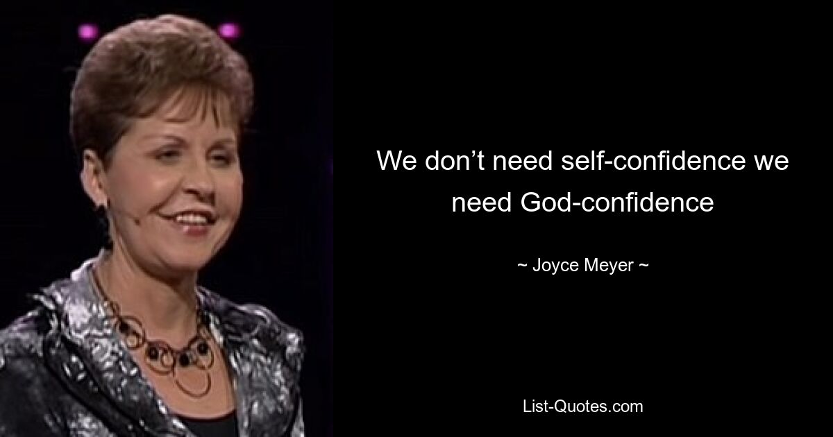 We don’t need self-confidence we need God-confidence — © Joyce Meyer