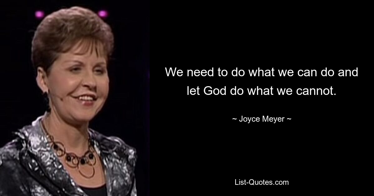 We need to do what we can do and let God do what we cannot. — © Joyce Meyer