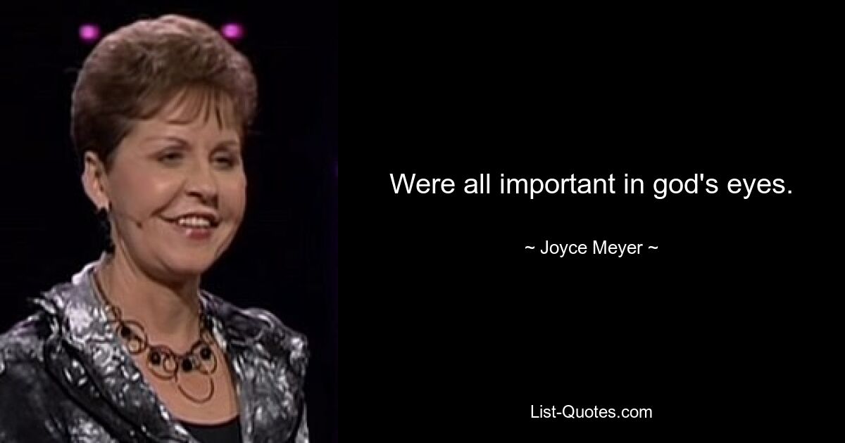 Were all important in god's eyes. — © Joyce Meyer