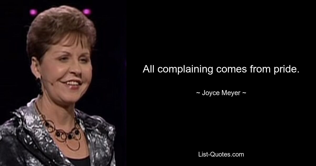 All complaining comes from pride. — © Joyce Meyer