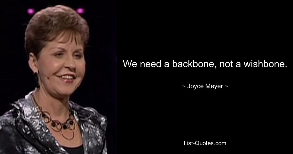 We need a backbone, not a wishbone. — © Joyce Meyer