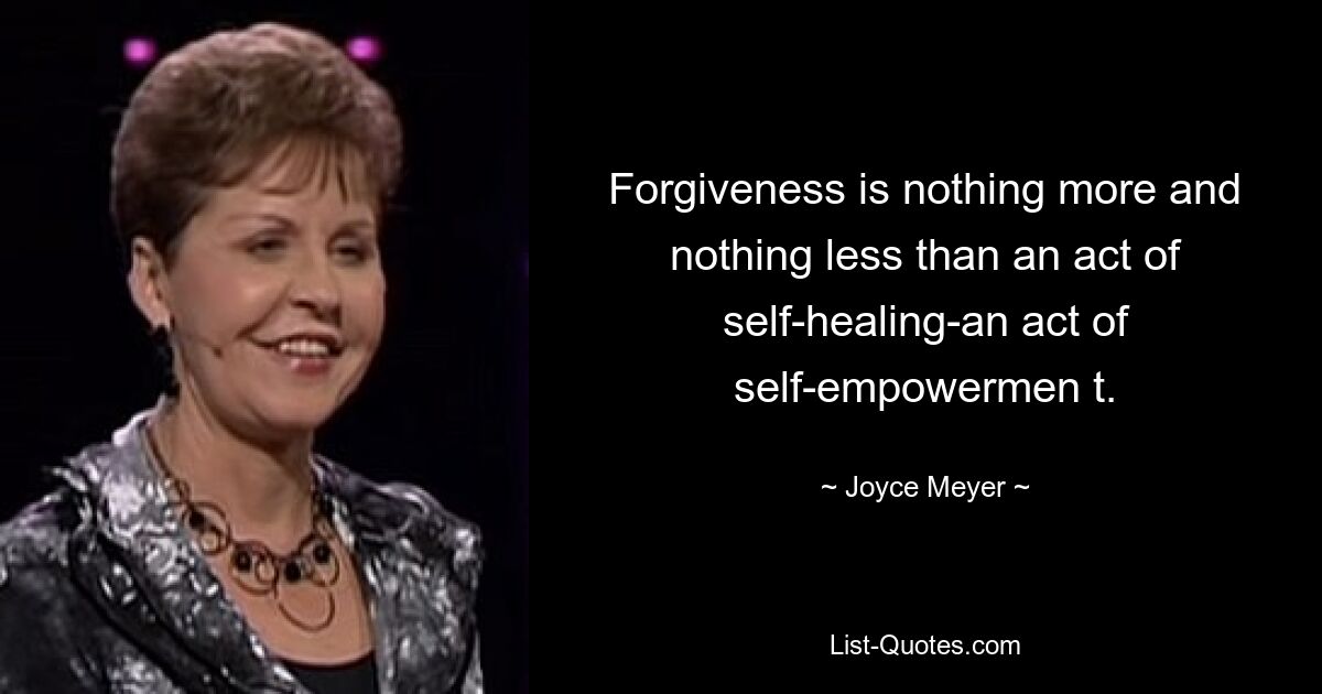 Forgiveness is nothing more and nothing less than an act of self-healing-an act of self-empowermen t. — © Joyce Meyer