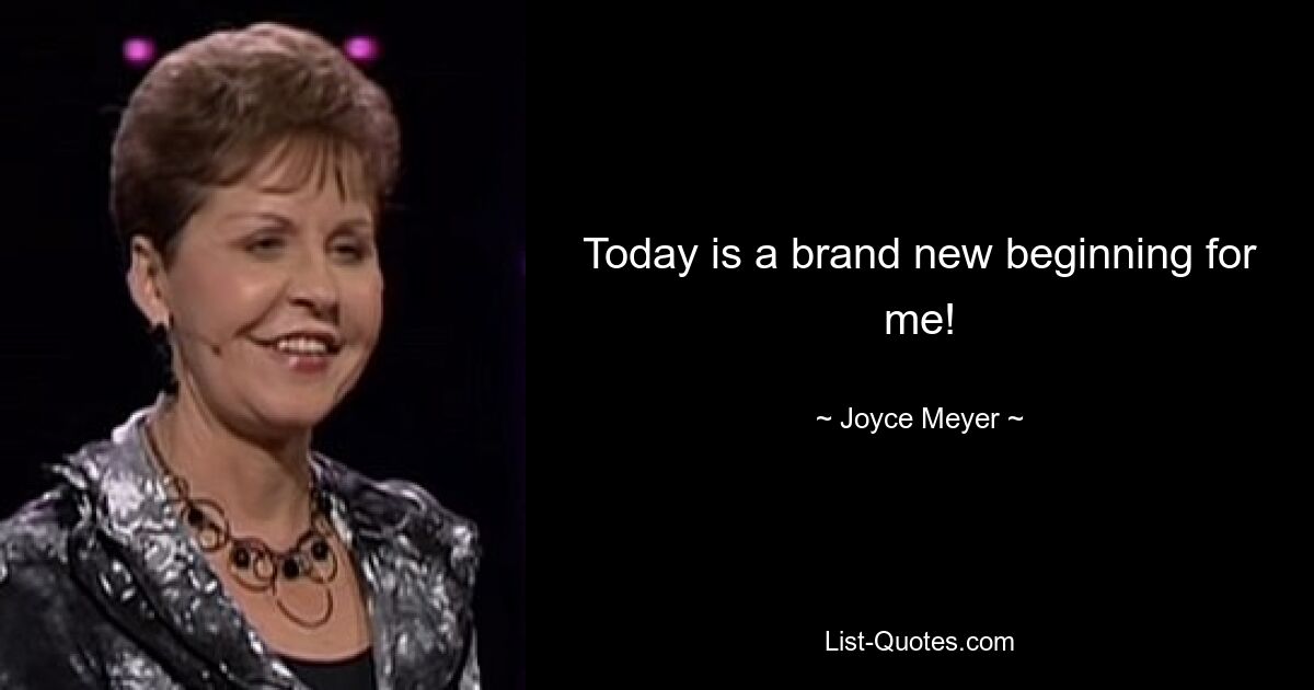 Today is a brand new beginning for me! — © Joyce Meyer