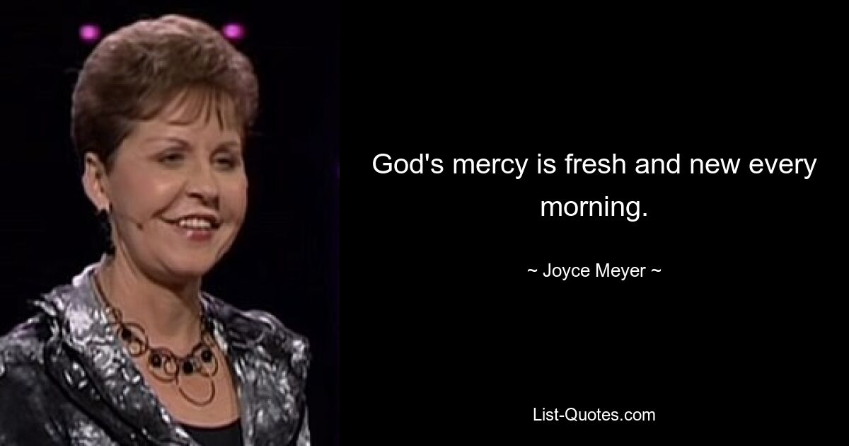 God's mercy is fresh and new every morning. — © Joyce Meyer