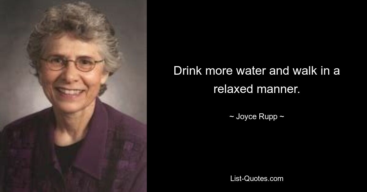 Drink more water and walk in a relaxed manner. — © Joyce Rupp