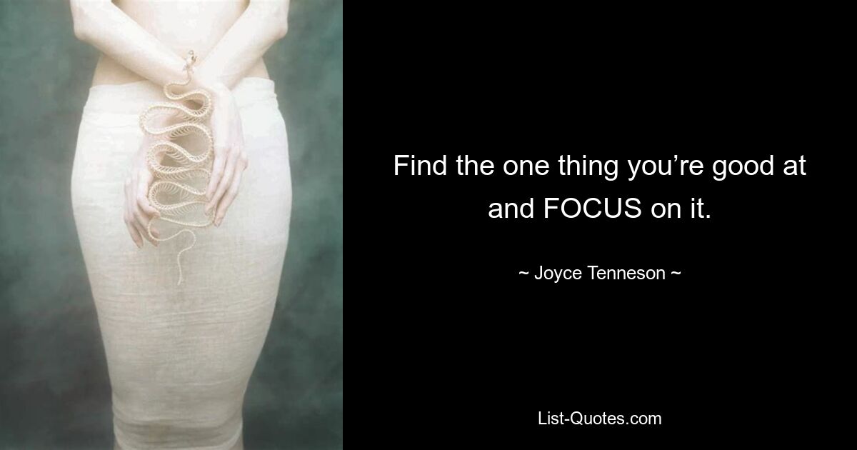 Find the one thing you’re good at and FOCUS on it. — © Joyce Tenneson