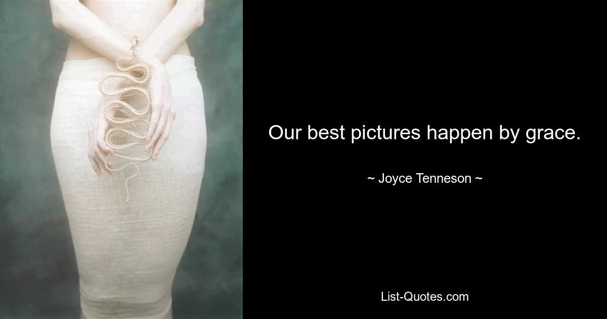 Our best pictures happen by grace. — © Joyce Tenneson