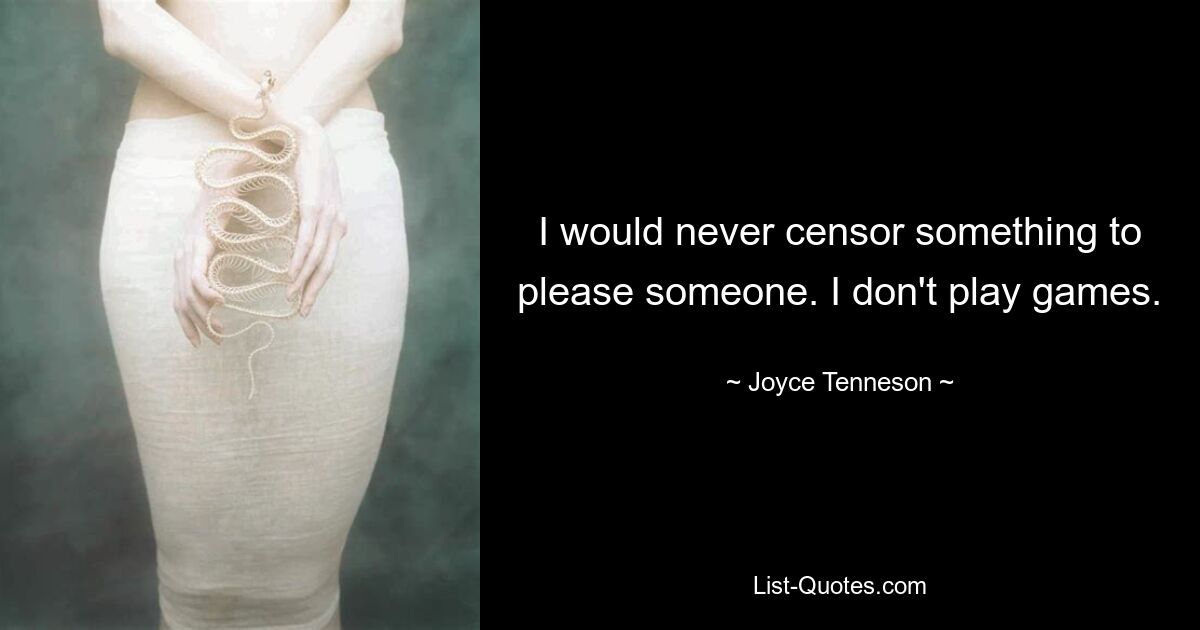 I would never censor something to please someone. I don't play games. — © Joyce Tenneson