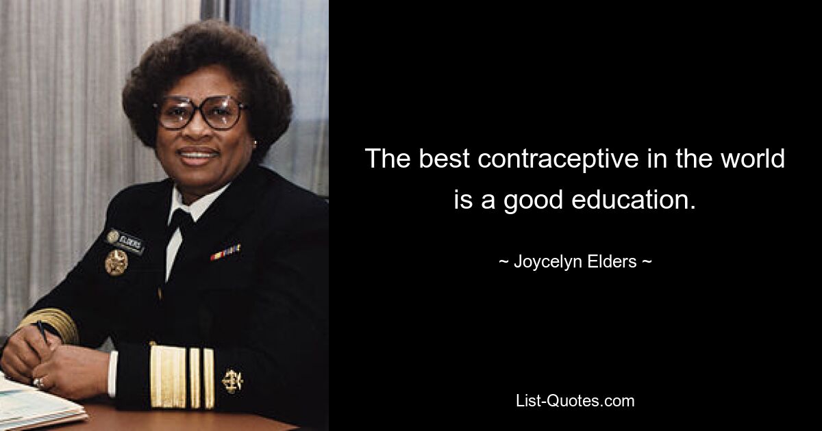 The best contraceptive in the world is a good education. — © Joycelyn Elders