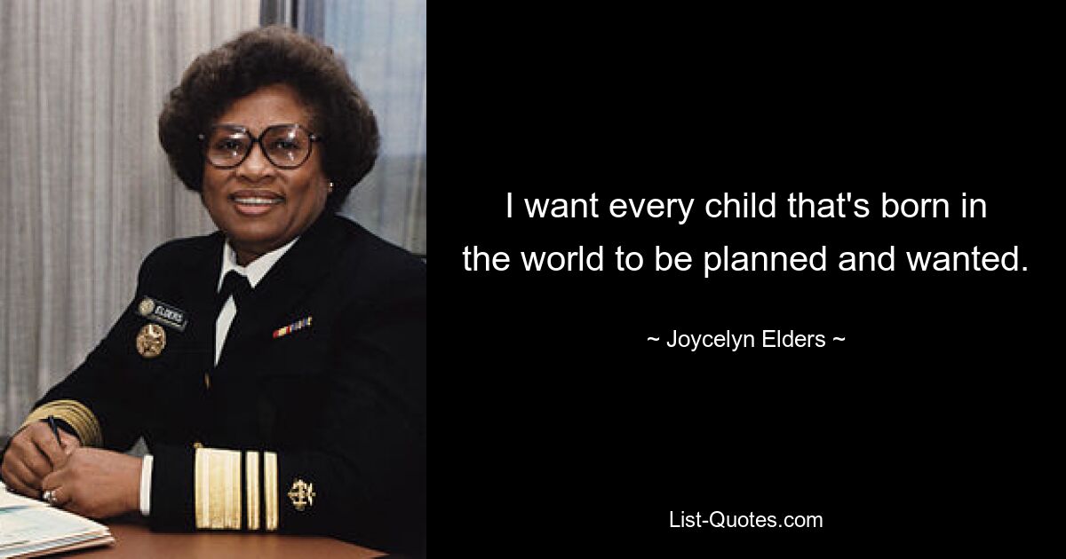 I want every child that's born in the world to be planned and wanted. — © Joycelyn Elders