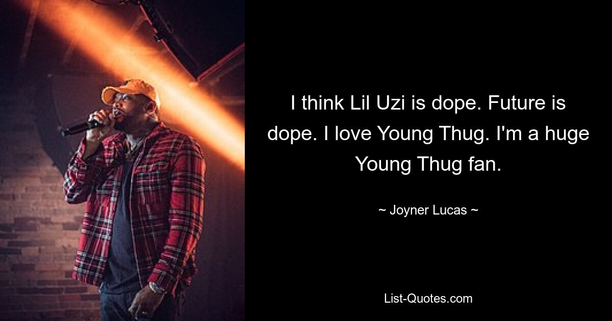 I think Lil Uzi is dope. Future is dope. I love Young Thug. I'm a huge Young Thug fan. — © Joyner Lucas