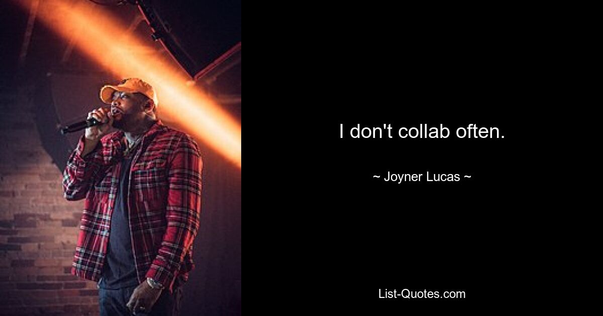 I don't collab often. — © Joyner Lucas