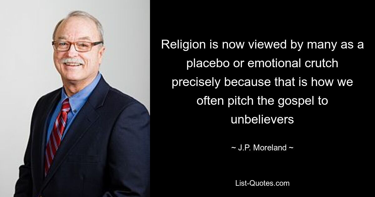 Religion wird heute von vielen als Placebo oder emotionale Krücke angesehen, gerade weil wir Ungläubigen auf diese Weise oft das Evangelium verkünden – © JP Moreland