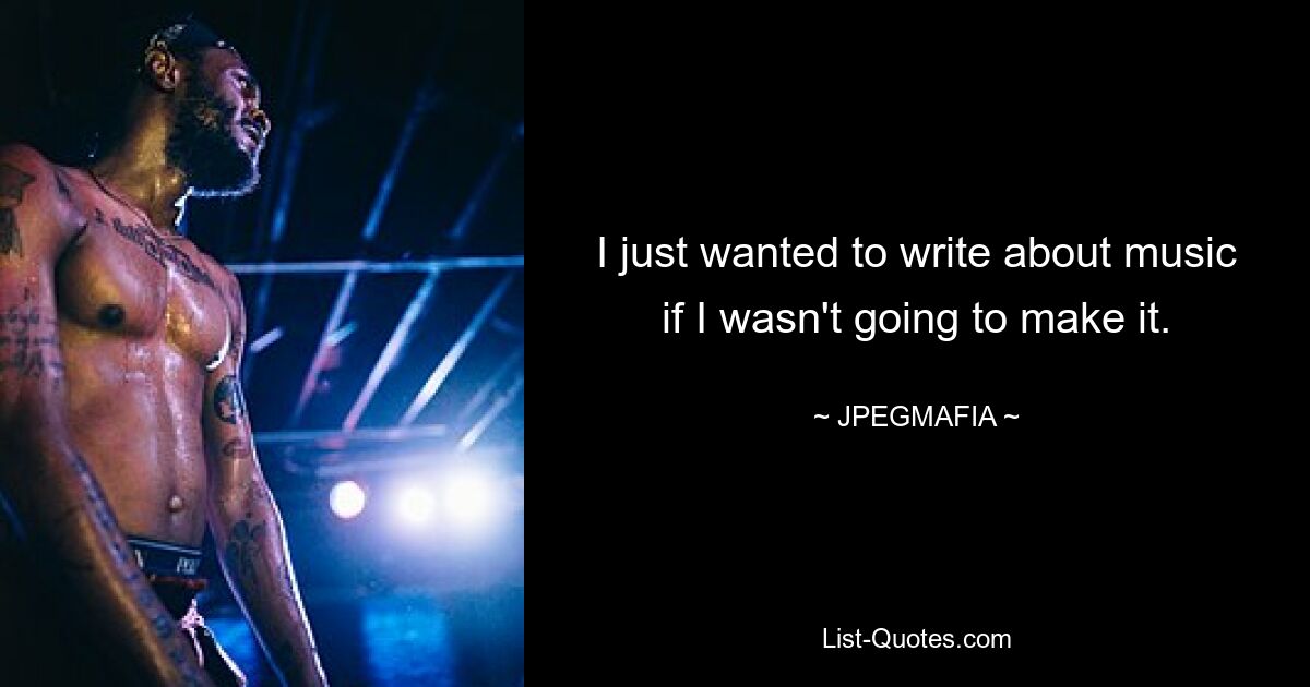 I just wanted to write about music if I wasn't going to make it. — © JPEGMAFIA