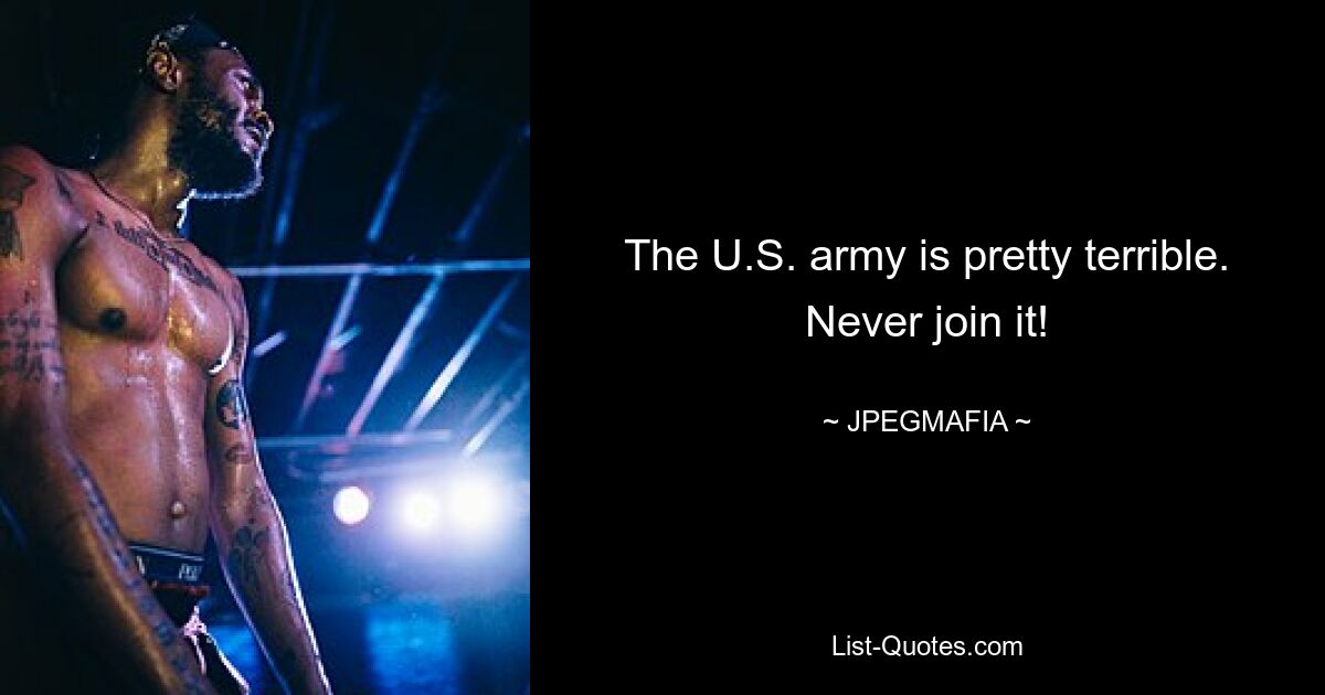 The U.S. army is pretty terrible. Never join it! — © JPEGMAFIA