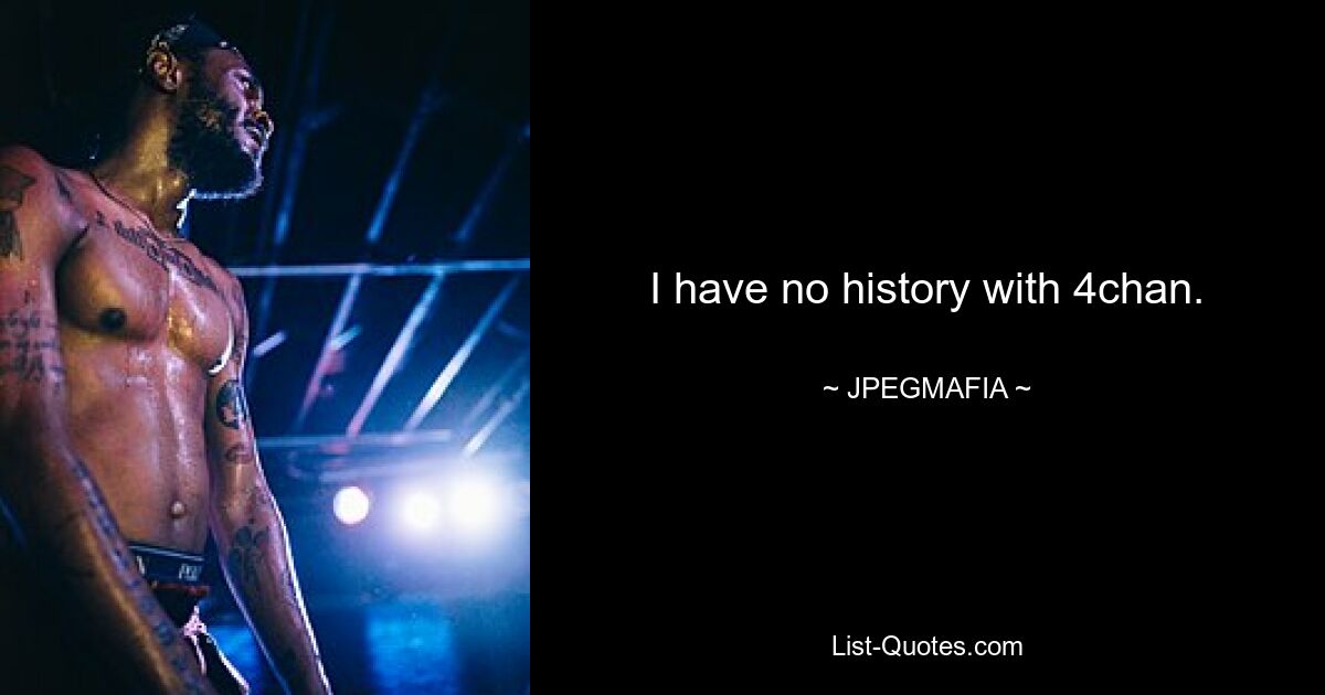 I have no history with 4chan. — © JPEGMAFIA