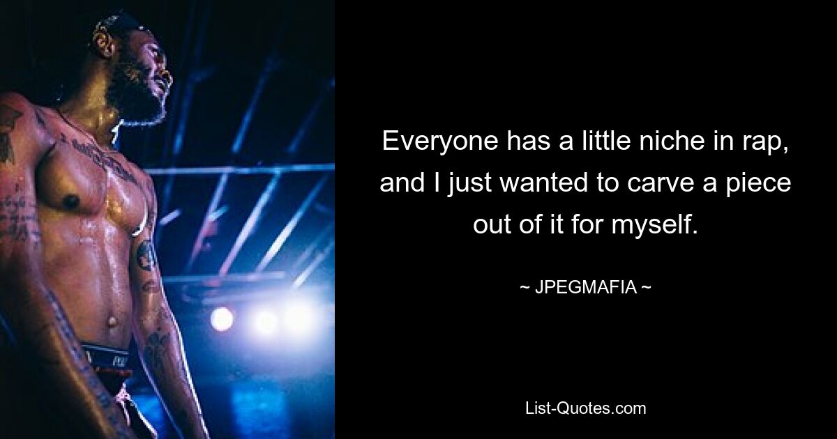 Everyone has a little niche in rap, and I just wanted to carve a piece out of it for myself. — © JPEGMAFIA