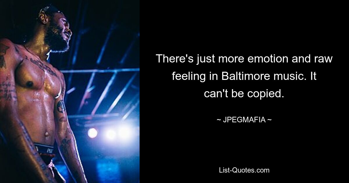 There's just more emotion and raw feeling in Baltimore music. It can't be copied. — © JPEGMAFIA